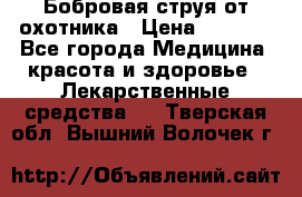 Бобровая струя от охотника › Цена ­ 3 500 - Все города Медицина, красота и здоровье » Лекарственные средства   . Тверская обл.,Вышний Волочек г.